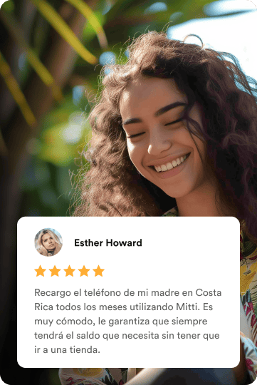 A smiling woman beside a five-star review from Esther Howard: I recharge my mother's phone in Costa Rica every month using Mitti. It's so convenient, ensuring she always has the credit she needs without having to visit a store.