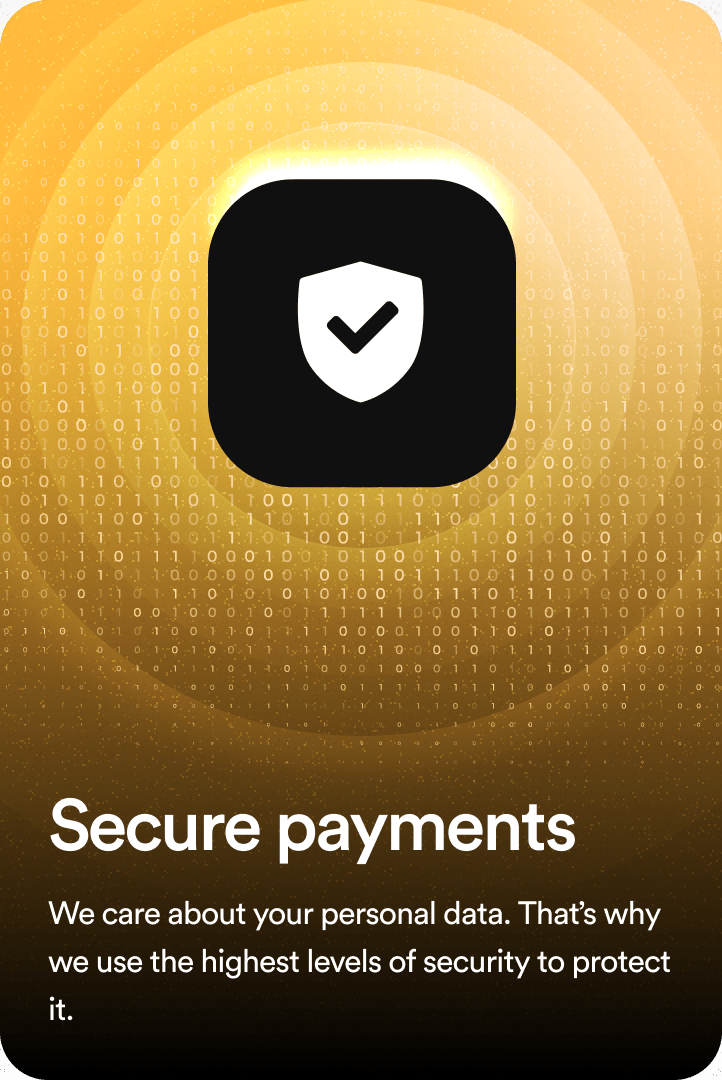 Secure payments: We care about your personal data. That’s why we use the highest levels of security to protect it.